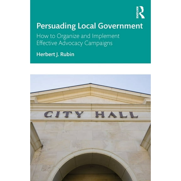 Persuading Local Government: How to Organize and Implement Effective Advocacy Campaigns, (Paperback)