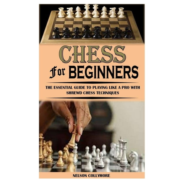 Chess For Beginners The Essential Guide To Playing Like A Pro With Shrewd Chess Techniques Paperback Walmart Com Chess For Beginners The Essential Guide To Playing Like A Pro With Shrewd Chess Techniques Paperback Walmart Com