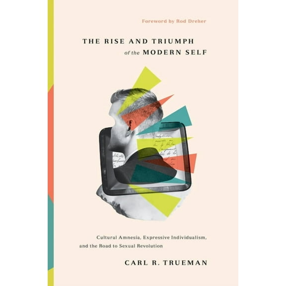 The Rise and Triumph of the Modern Self: Cultural Amnesia, Expressive Individualism, and the Road to Sexual Revolution, (Hardcover)