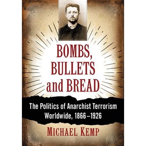 Pre-Owned Bombs, Bullets and Bread: The Politics of Anarchist Terrorism Worldwide, 1866-1926 Paperback
