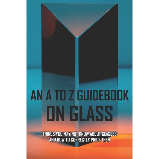 An A To Z Guidebook On Glass Things You May Not Know About Glasses
