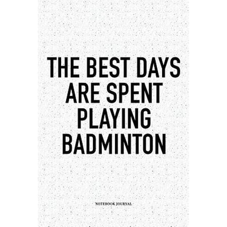 The Best Days Are Spent Playing Badminton : A 6x9 Inch Matte Softcover Notebook Diary with 120 Blank Lined Pages and a Funny Gaming Sports Cover