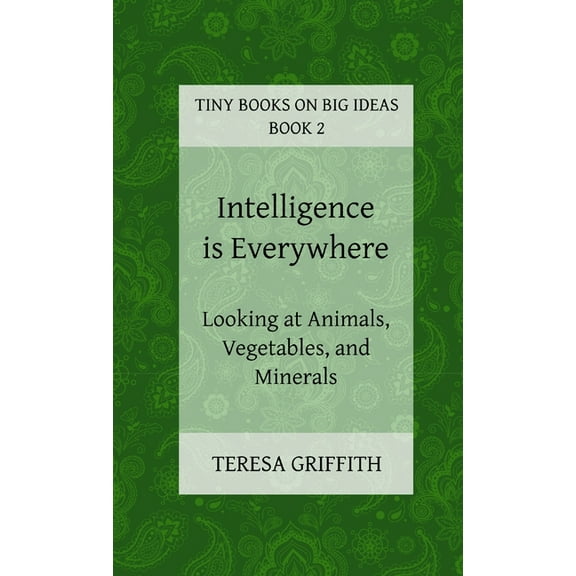 Intelligence is Everywhere - Looking at Animals, Vegetables, and Minerals (Paperback)