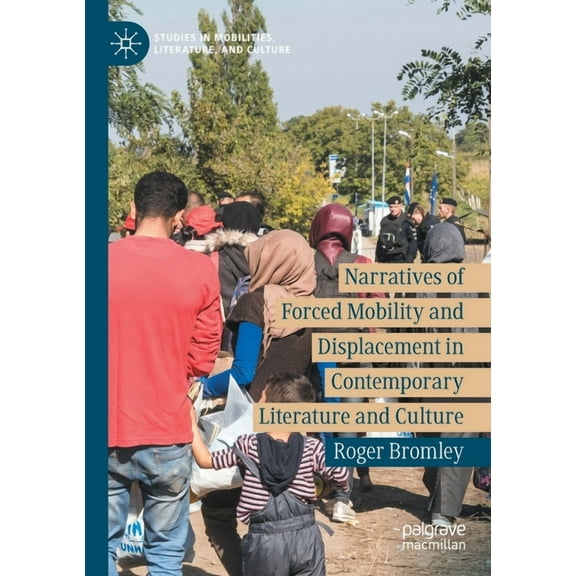 Studies in Mobilities, Literature, and C Narratives of Forced Mobility and Displacement in Contemporary Literature and Culture, (Paperback)