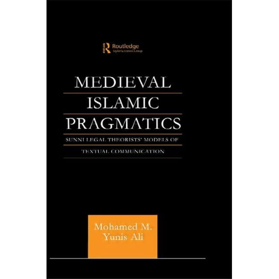 Routledge Arabic Linguistics Medieval Islamic Pragmatics: Sunni Legal Theorists' Models of Textual Communication, (Paperback)