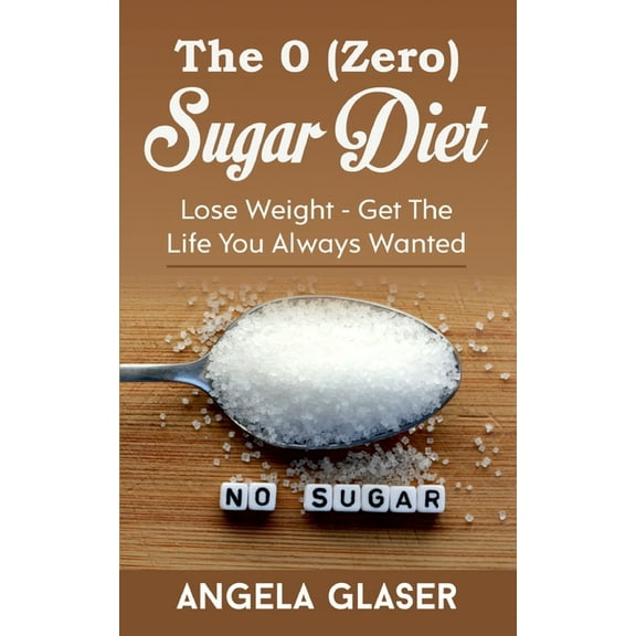 The 0 ( Zero) Sugar Diet: Lose Weight - Get The Life You Always Wanted, (Paperback)