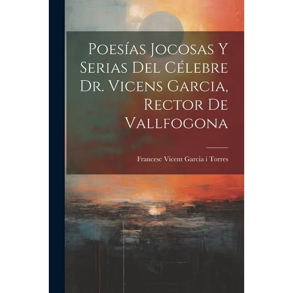 Poesías Jocosas Y Serias Del Célebre Dr. Vicens Garcia, Rector De Vallfogona (Paperback)