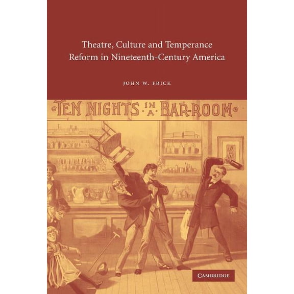 Cambridge Studies in American Theatre an Theatre, Culture and Temperance Reform in Nineteenth-Century America, Book 17, (Hardcover)
