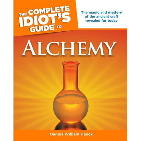 The Complete Idiot's Guide to Alchemy : The Magic and Mystery of the Ancient Craft Revealed for