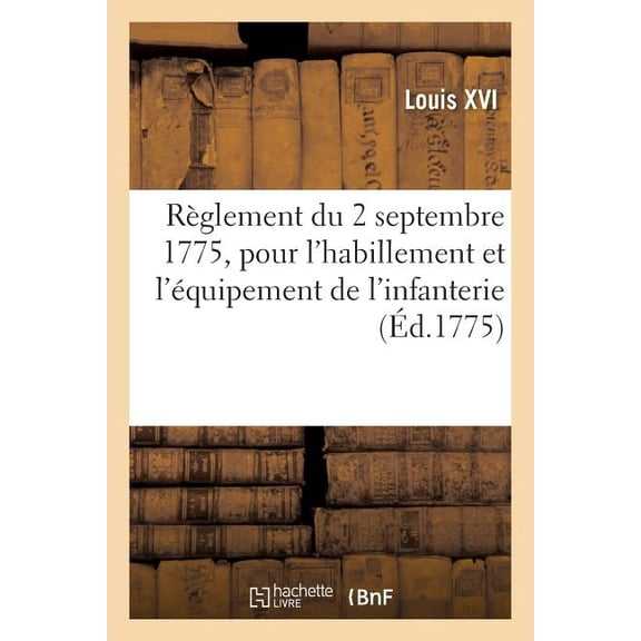 Règlement Du 2 Septembre 1775, Arrêté Par Le Roi, Pour l'Habillement Et l'Équipement de l'Infanterie: Des Invalides Et Des Troupes-Légères (Paperback)