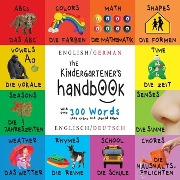 The Kindergartener's Handbook: Bilingual (English / German) (Englisch / Deutsch) ABC's, Vowels, Math, Shapes, Colors, Time, Senses, Rhymes, Science, and Chores, with 300 Words that every Kid should Kn