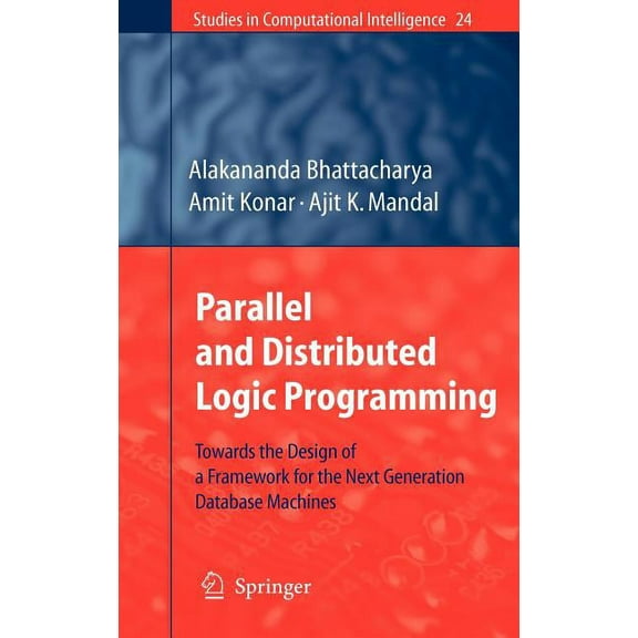Studies in Computational Intelligence Parallel and Distributed Logic Programming: Towards the Design of a Framework for the Next Generation Database Machines, Book 24, (Hardcover)