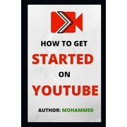 How To Get Started On YouTube : A Beginners Guide to Upload, Market and Become an Expert in YouTube. (Passive Income, Online Business, Social Media Marketing etc.) (Paperback)
