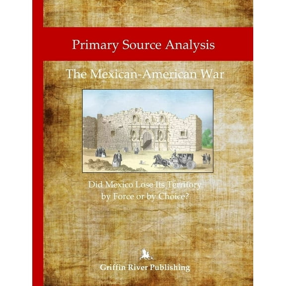 Primary Source Analysis: The Mexican-American War - Did Mexico Lose Its Territory by Force or by Choice?, (Paperback)