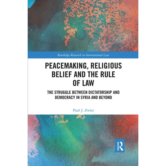 Routledge Research in International Law Peacemaking, Religious Belief and the Rule of Law: The Struggle between Dictatorship and Democracy in Syria and Beyond, (Paperback)