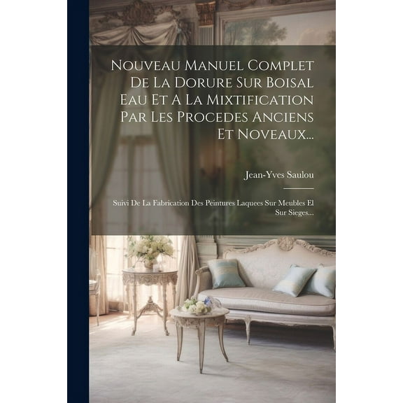 Nouveau Manuel Complet De La Dorure Sur Boisal Eau Et A La Mixtification Par Les Procedes Anciens Et Noveaux...: Suivi De La Fabrication Des Peintures Laquees Sur Meubles El Sur Sieges... (Paperback)
