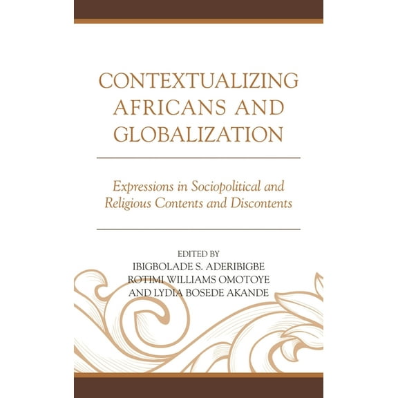 Contextualizing Africans and Globalization: Expressions in Sociopolitical and Religious Contents and Discontents, (Hardcover)