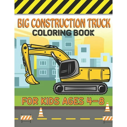 Big Construction Truck Coloring Book for Kids Ages 4-8: Big Trucks, Cranes, Tractors, Diggers and Dumpers Construction For Boys And Girls Construction Coloring Books for Children (Paperback)