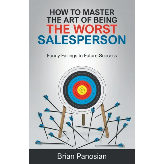How to Master the Art of Being the Worst Sales Person: Funny Failings to Future Success, (Paperback)
