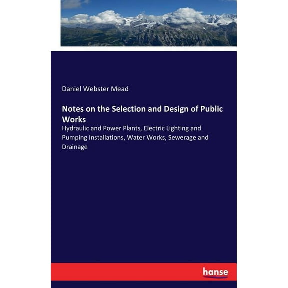 Notes on the Selection and Design of Public Works: Hydraulic and Power Plants, Electric Lighting and Pumping Installatio, (Paperback)