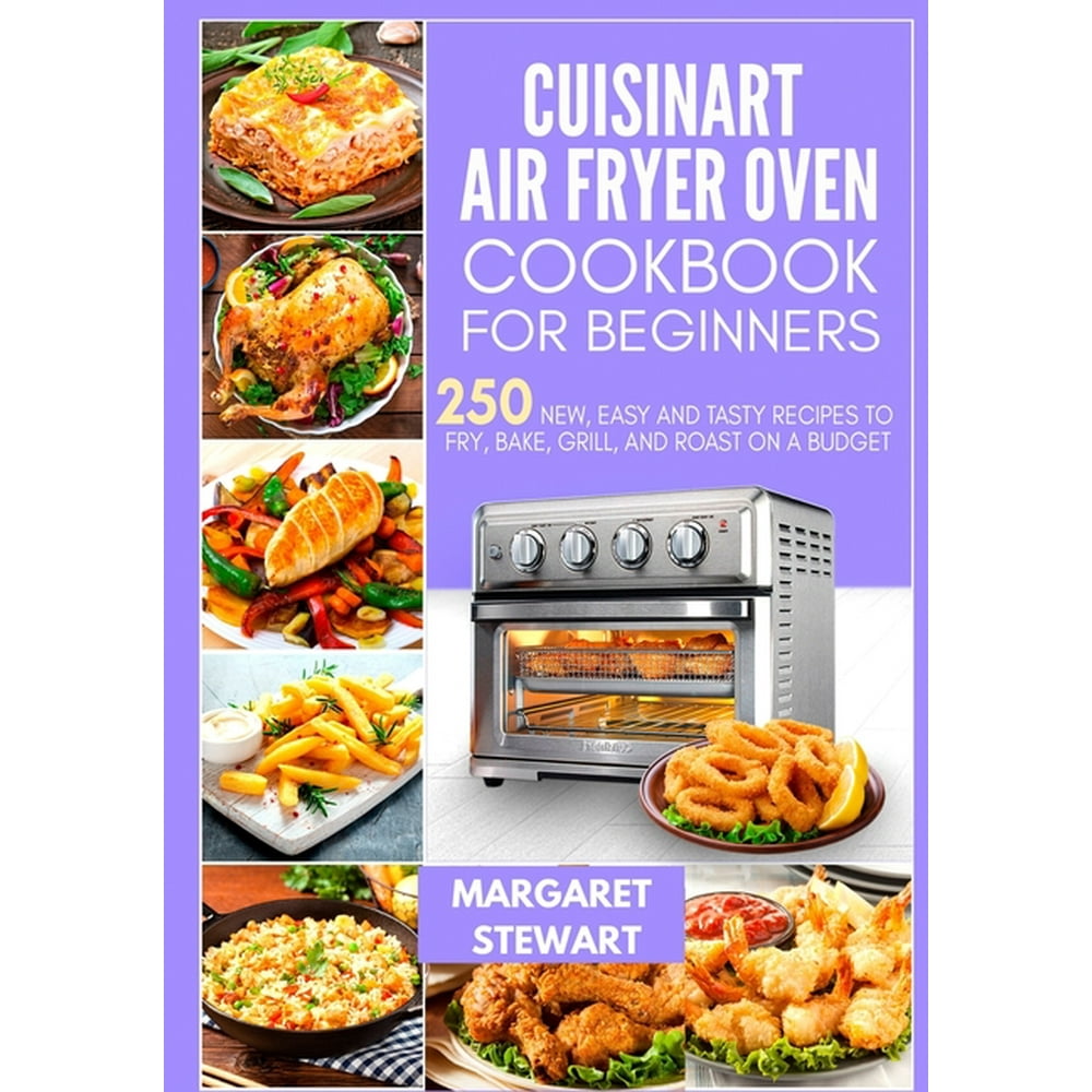 Cuisinart Air Fryer Oven Cookbook For Beginners: 250 New, Easy And