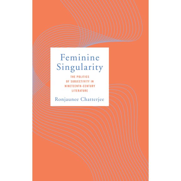 Feminine Singularity: The Politics of Subjectivity in Nineteenth-Century Literature, (Hardcover)