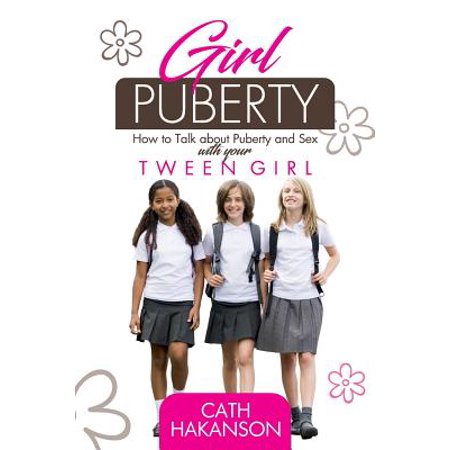 Girl Puberty : How to Talk about Puberty and Sex with Your Tween