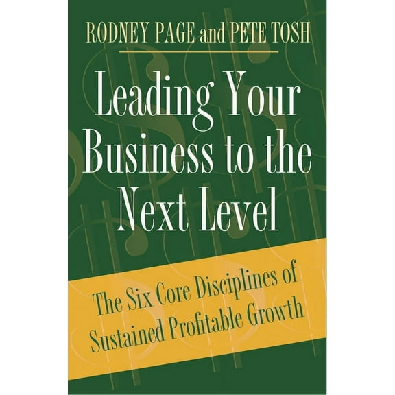 Leading Your Business to the Next Level: The Six Core Disciplines of Sustained Profitable Growth, (Hardcover)