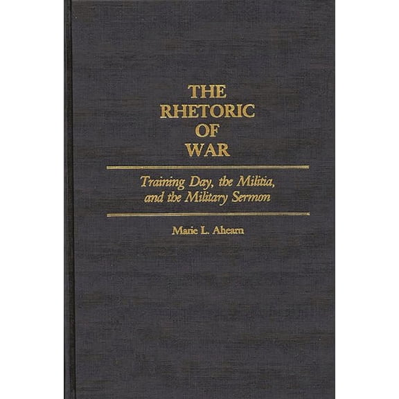 Contributions in American Studies The Rhetoric of War: Training Day, the Militia, and the Military Sermon, (Hardcover)