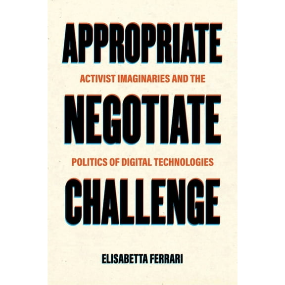 Appropriate, Negotiate, Challenge: Activist Imaginaries and the Politics of Digital Technologies, (Paperback)