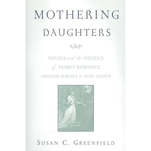 Mothering Daughters: Novels and the Politics of Family Romance, Frances Burney to Jane Austen, (Paperback)