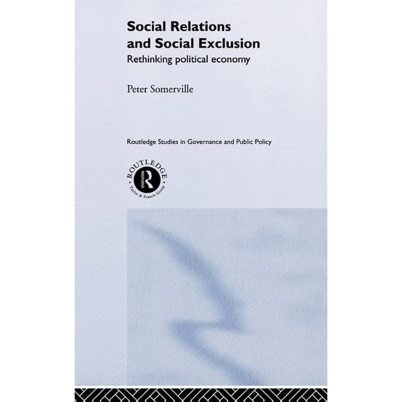Routledge Studies in Governance and Publ Social Relations and Social Exclusion: Rethinking Political Economy, Book 4, (Hardcover)
