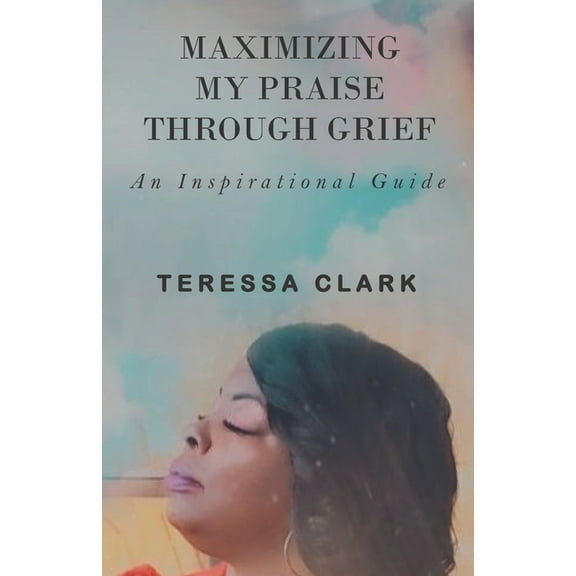 Maximizing My Praise Through Grief: An Inspirational Guide (Paperback)