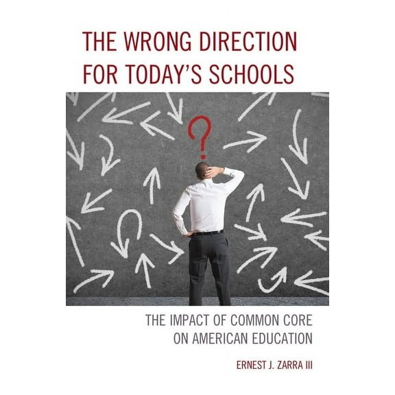 The Wrong Direction for Today's Schools: The Impact of Common Core on American Education, (Paperback)