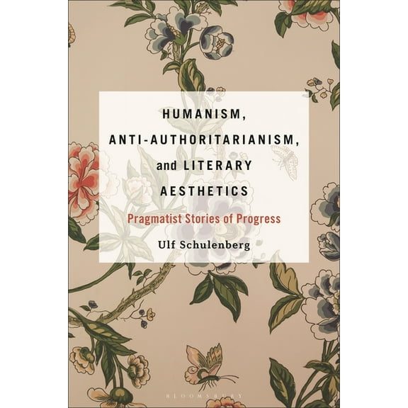 Humanism, Anti-Authoritarianism, and Literary Aesthetics: Pragmatist Stories of Progress, (Hardcover)