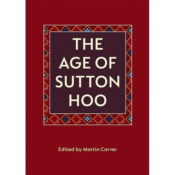 The Age of Sutton Hoo: The Seventh Century in North-Western Europe, (Paperback)