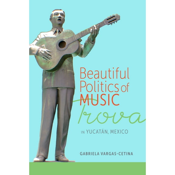 Beautiful Politics of Music: Trova in Yucatán, Mexico, (Paperback)