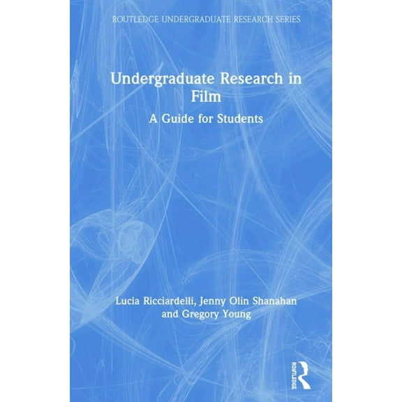 Routledge Undergraduate Research Undergraduate Research in Film: A Guide for Students, (Hardcover)