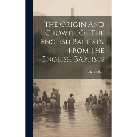 The Origin And Growth Of The English Baptists. From The English Baptists (Hardcover)