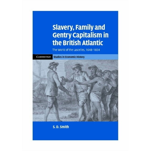 Cambridge Studies in Economic History - Slavery, Family, and Gentry Capitalism in the British Atlantic: The World of the Lascelles, 1648-1834, (Hardcover)
