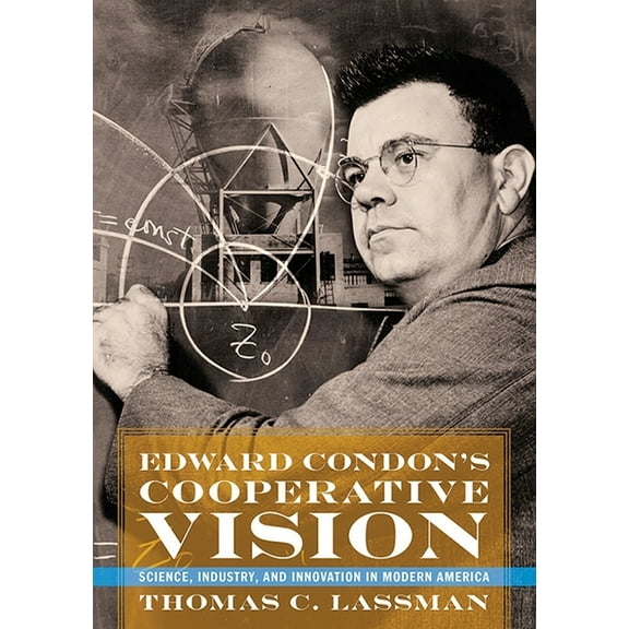 Edward Condon's Cooperative Vision: Science, Industry, and Innovation in Modern America, (Hardcover)