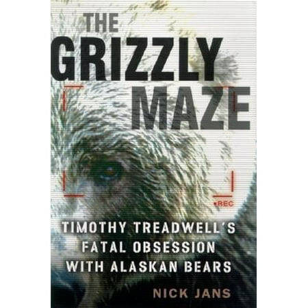 The Grizzly Maze Timothy Treadwell S Fatal Obsession With