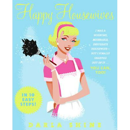 Happy Housewives : I Was a Whining, Miserable, Desperate Housewife--But I Finally Snapped Out of It...You Can, (Desperate Housewives Best Moments)