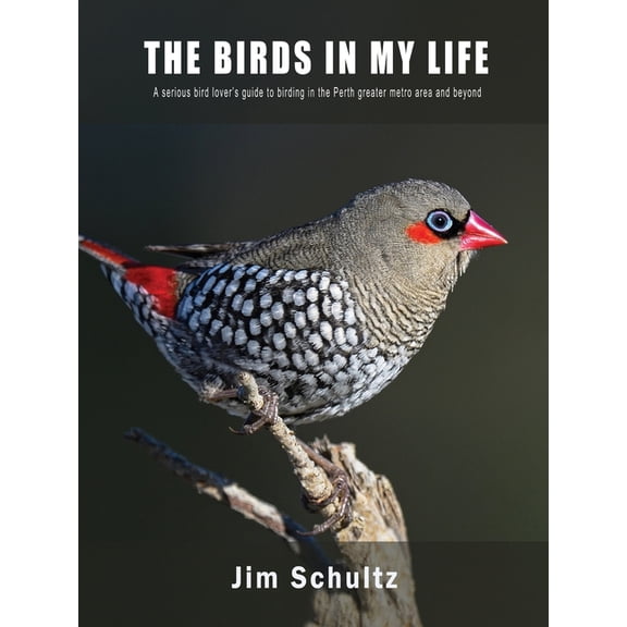 The Birds in My Life: A serious bird lover's guide to birding in the Perth greater metro and beyond, (Paperback)