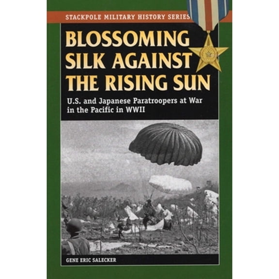 Stackpole Military History Series: Blossoming Silk Against the Rising Sun : U.S. and Japanese Paratroopers at War in the Pacific in World War II (Paperback)