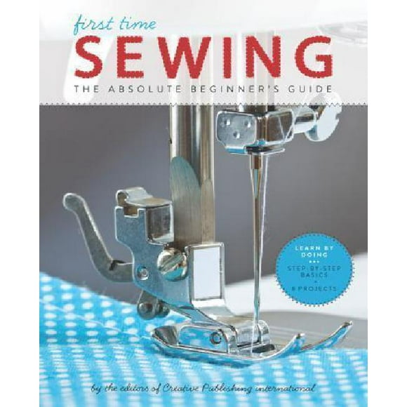First Time Sewing: The Absolute Beginner's Guide: Learn By Doing - Step-by-Step Basics and Easy Projects