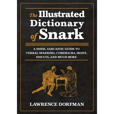 The Illustrated Dictionary of Snark : A Snide, Sarcastic Guide to Verbal Sparring, Comebacks, Irony, Insults, and Much (The Best Insults And Comebacks)