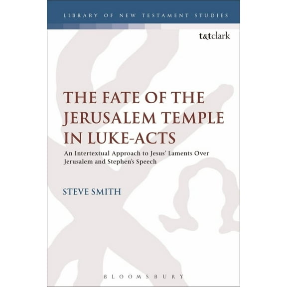 Library of New Testament Studies The Fate of the Jerusalem Temple in Luke-Acts: An Intertextual Approach to Jesus' Laments Over Jerusalem and Stephen's S, (Paperback)