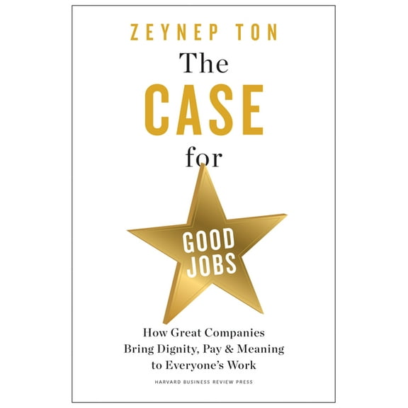 The Case for Good Jobs: How Great Companies Bring Dignity, Pay, and Meaning to Everyone's Work, (Hardcover)