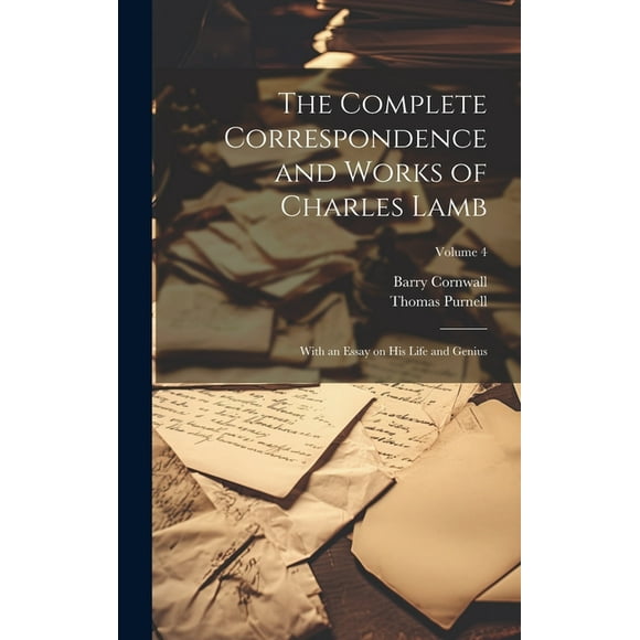 The Complete Correspondence and Works of Charles Lamb; With an Essay on his Life and Genius; Volume 4 (Hardcover)
